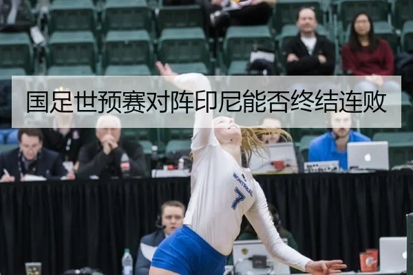 国足世预赛对阵印尼能否终结连败