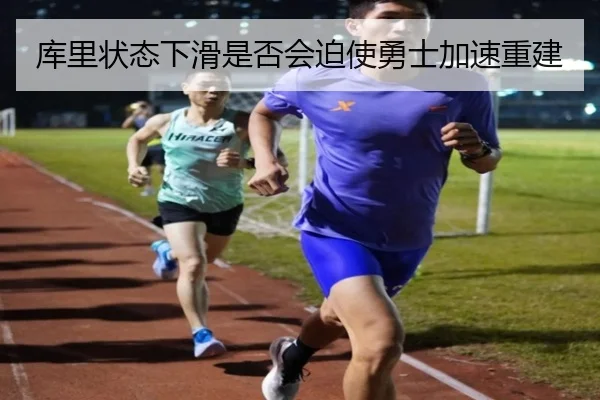 库里状态下滑是否会迫使勇士加速重建